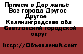 Примем в Дар жильё! - Все города Другое » Другое   . Калининградская обл.,Светловский городской округ 